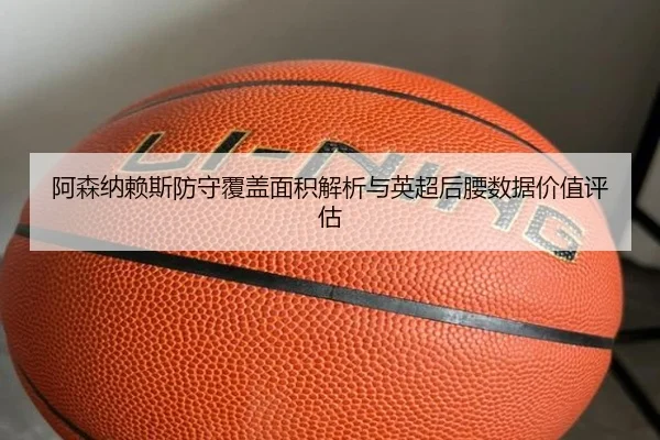 阿森纳赖斯防守覆盖面积解析与英超后腰数据价值评估