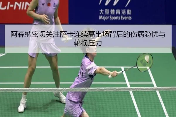 阿森纳密切关注萨卡连续高出场背后的伤病隐忧与轮换压力
