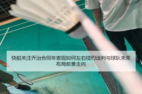 快船关注乔治合同年表现如何左右续约谈判与球队未来布局前景走向