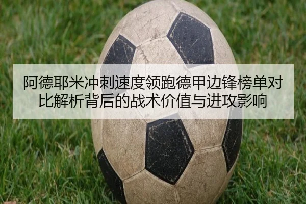 阿德耶米冲刺速度领跑德甲边锋榜单对比解析背后的战术价值与进攻影响