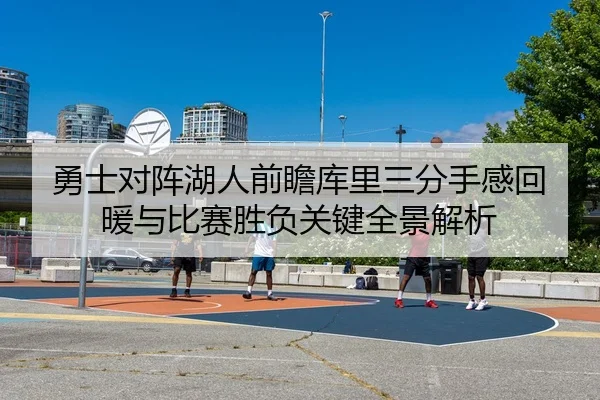 勇士对阵湖人前瞻库里三分手感回暖与比赛胜负关键全景解析