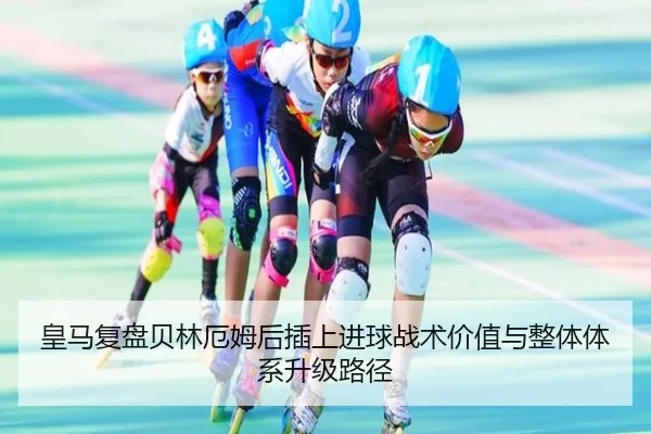 皇马复盘贝林厄姆后插上进球战术价值与整体体系升级路径