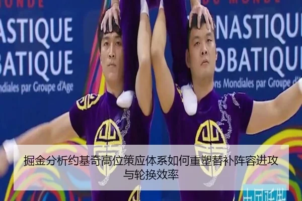 掘金分析约基奇高位策应体系如何重塑替补阵容进攻与轮换效率