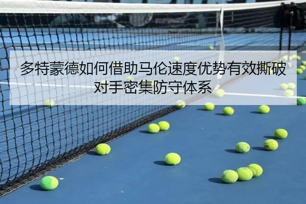多特蒙德如何借助马伦速度优势有效撕破对手密集防守体系