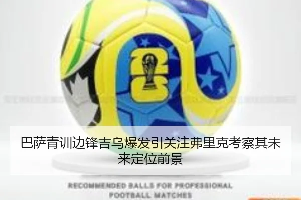 巴萨青训边锋吉乌爆发引关注弗里克考察其未来定位前景