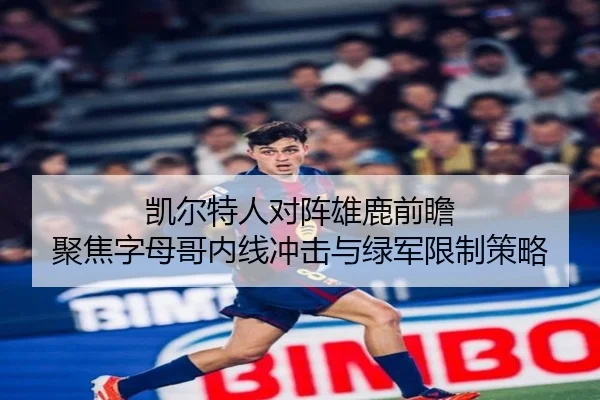 凯尔特人对阵雄鹿前瞻 聚焦字母哥内线冲击与绿军限制策略