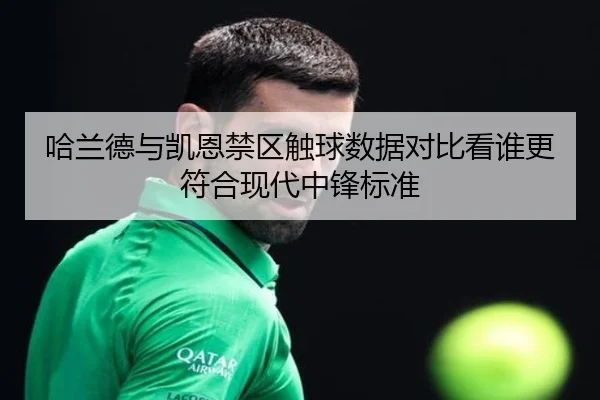 哈兰德与凯恩禁区触球数据对比看谁更符合现代中锋标准