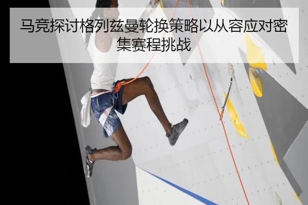 马竞探讨格列兹曼轮换策略以从容应对密集赛程挑战