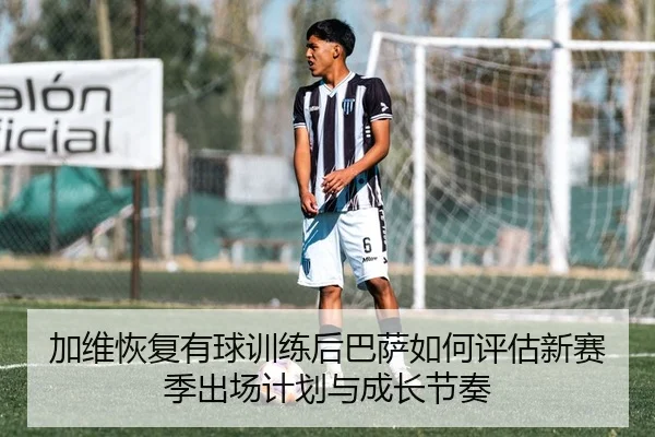 加维恢复有球训练后巴萨如何评估新赛季出场计划与成长节奏