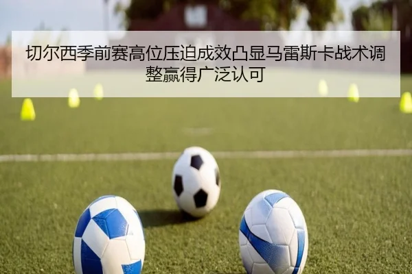 切尔西季前赛高位压迫成效凸显马雷斯卡战术调整赢得广泛认可